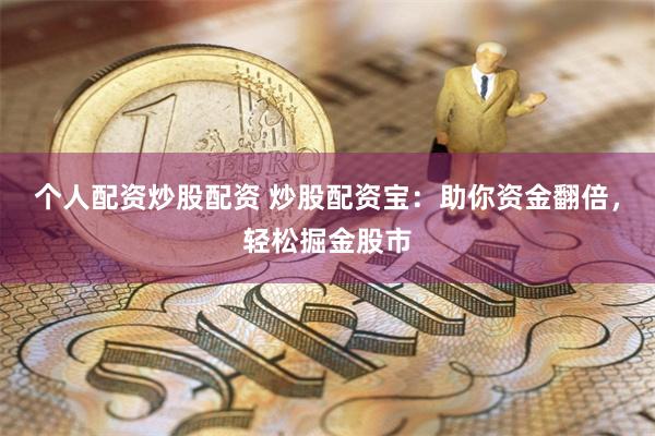 个人配资炒股配资 炒股配资宝：助你资金翻倍，轻松掘金股市