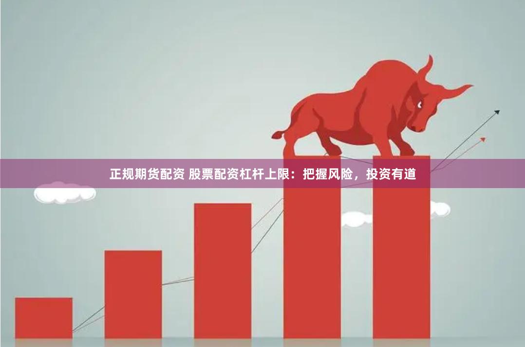 正规期货配资 股票配资杠杆上限：把握风险，投资有道