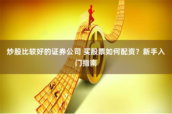 炒股比较好的证券公司 买股票如何配资？新手入门指南