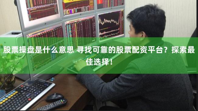 股票操盘是什么意思 寻找可靠的股票配资平台？探索最佳选择！