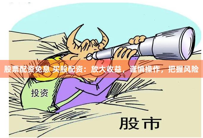 股票配资免息 买股配资：放大收益，谨慎操作，把握风险