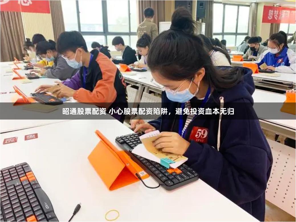 昭通股票配资 小心股票配资陷阱，避免投资血本无归