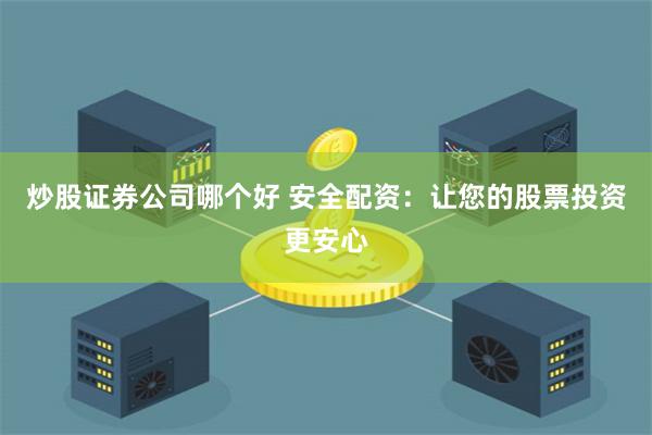 炒股证券公司哪个好 安全配资：让您的股票投资更安心