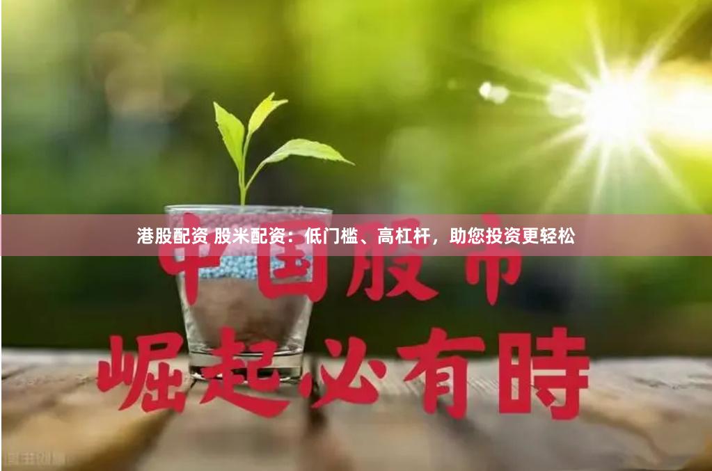 港股配资 股米配资：低门槛、高杠杆，助您投资更轻松