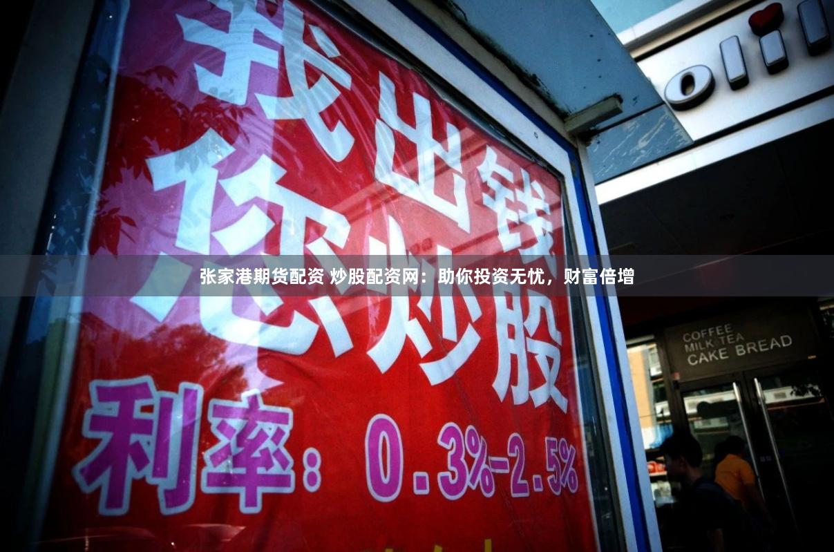 张家港期货配资 炒股配资网：助你投资无忧，财富倍增