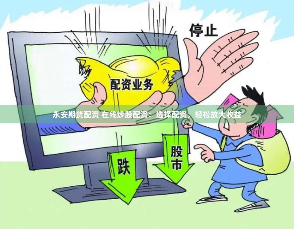 永安期货配资 在线炒股配资：选择配资，轻松放大收益