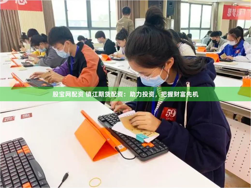 股宝网配资 镇江期货配资：助力投资，把握财富先机