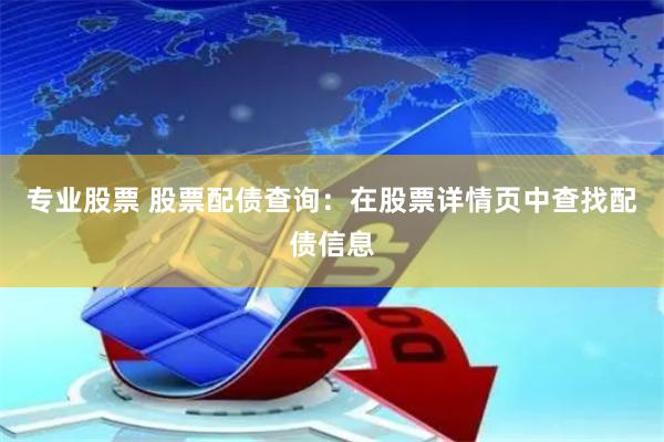 专业股票 股票配债查询：在股票详情页中查找配债信息