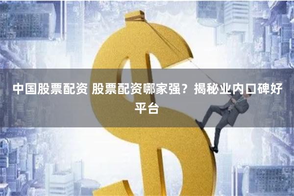 中国股票配资 股票配资哪家强？揭秘业内口碑好平台