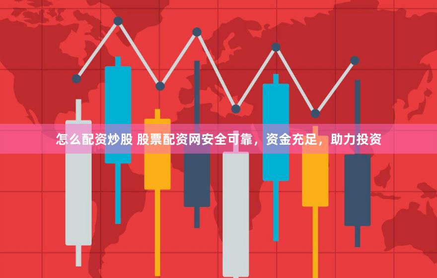 怎么配资炒股 股票配资网安全可靠，资金充足，助力投资