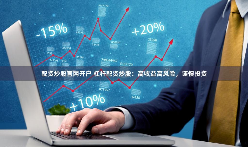 配资炒股官网开户 杠杆配资炒股：高收益高风险，谨慎投资
