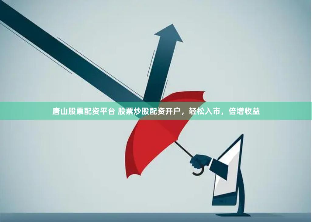 唐山股票配资平台 股票炒股配资开户，轻松入市，倍增收益