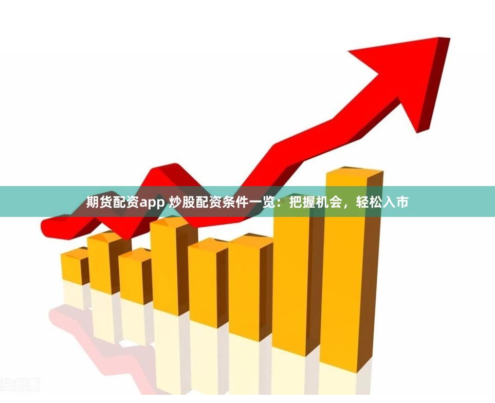 期货配资app 炒股配资条件一览：把握机会，轻松入市