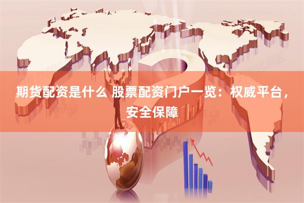 期货配资是什么 股票配资门户一览：权威平台，安全保障