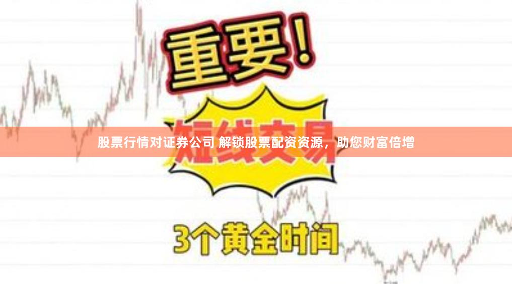 股票行情对证券公司 解锁股票配资资源，助您财富倍增