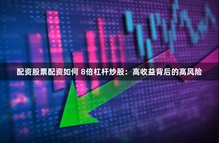 配资股票配资如何 8倍杠杆炒股：高收益背后的高风险