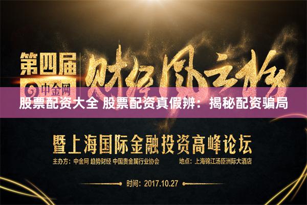 股票配资大全 股票配资真假辨：揭秘配资骗局