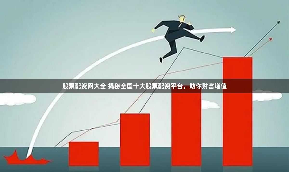 股票配资网大全 揭秘全国十大股票配资平台，助你财富增值