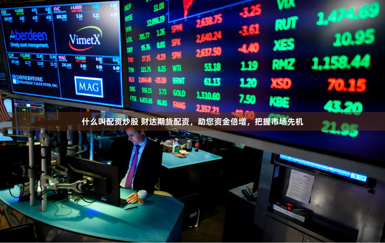 什么叫配资炒股 财达期货配资，助您资金倍增，把握市场先机