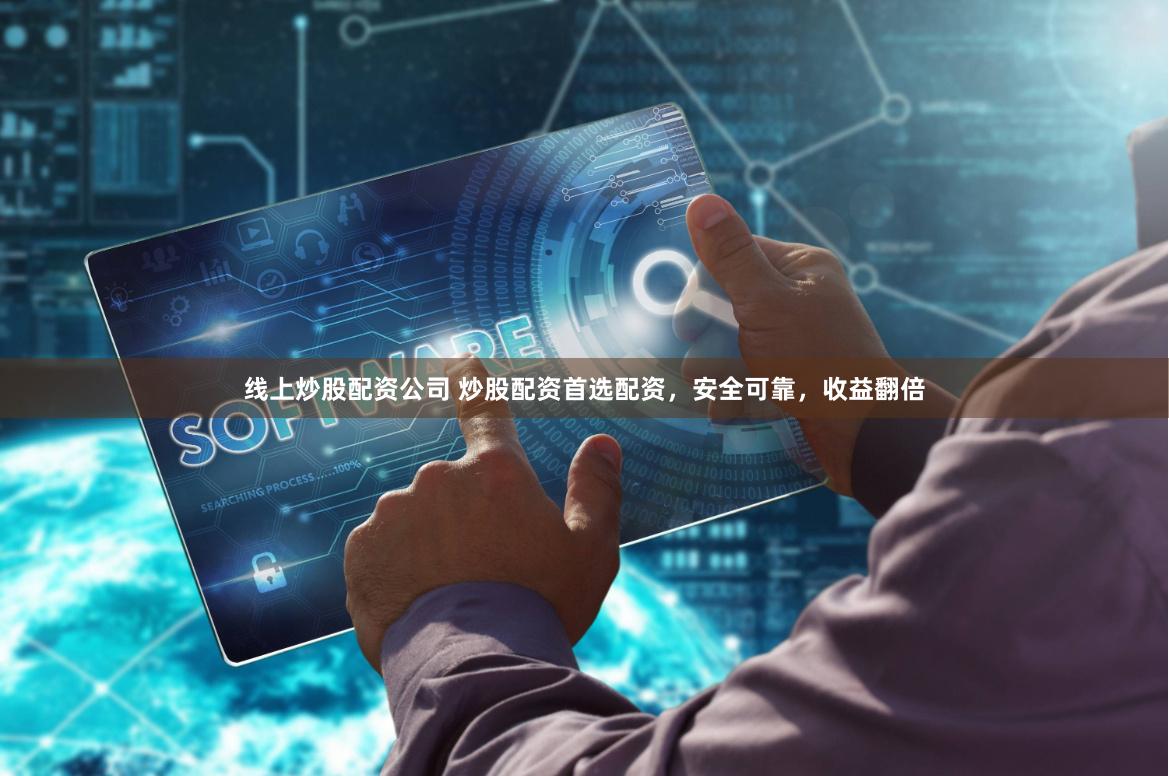 线上炒股配资公司 炒股配资首选配资，安全可靠，收益翻倍
