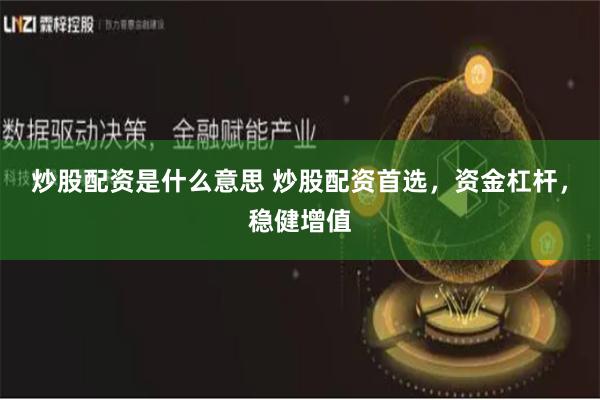 炒股配资是什么意思 炒股配资首选，资金杠杆，稳健增值