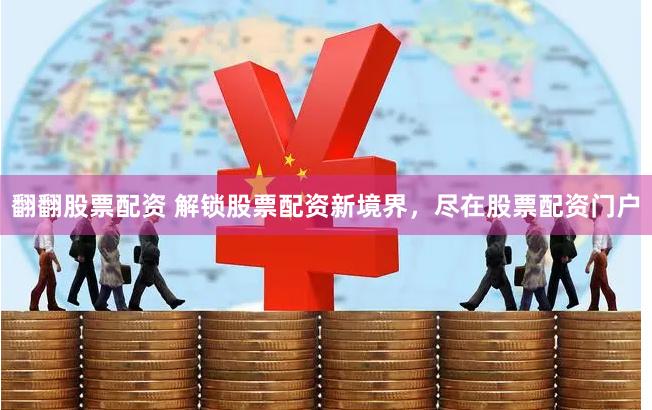 翻翻股票配资 解锁股票配资新境界，尽在股票配资门户
