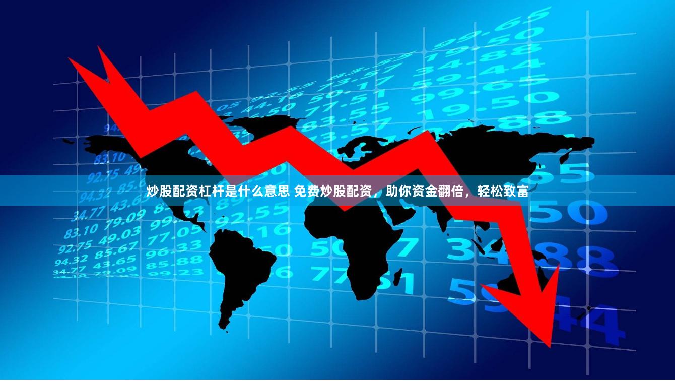 炒股配资杠杆是什么意思 免费炒股配资，助你资金翻倍，轻松致富