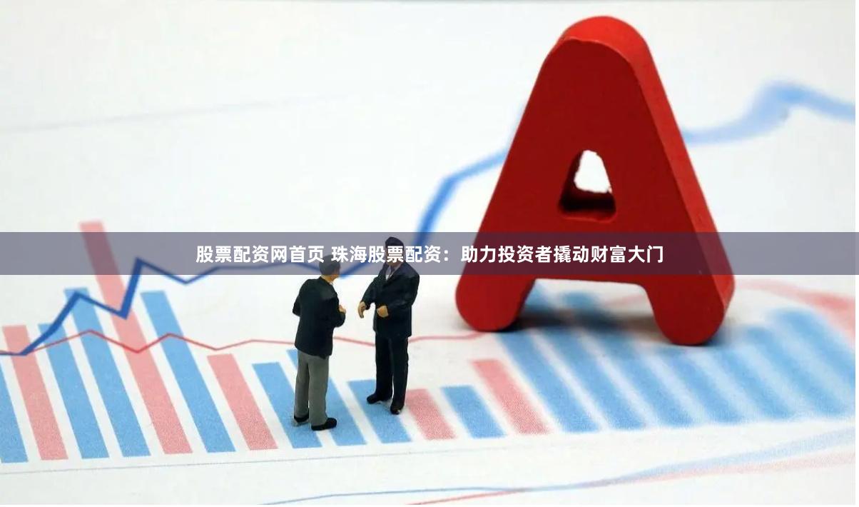 股票配资网首页 珠海股票配资：助力投资者撬动财富大门