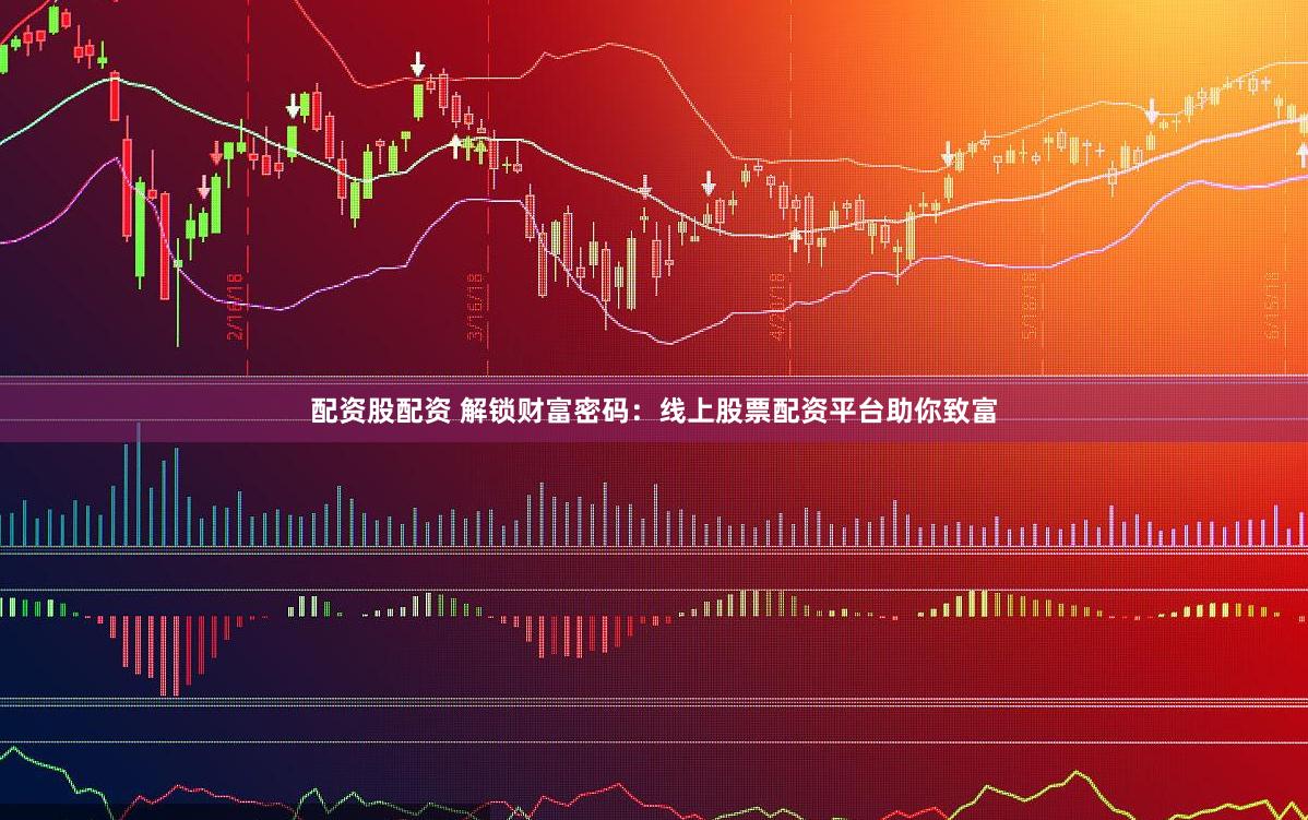 配资股配资 解锁财富密码：线上股票配资平台助你致富