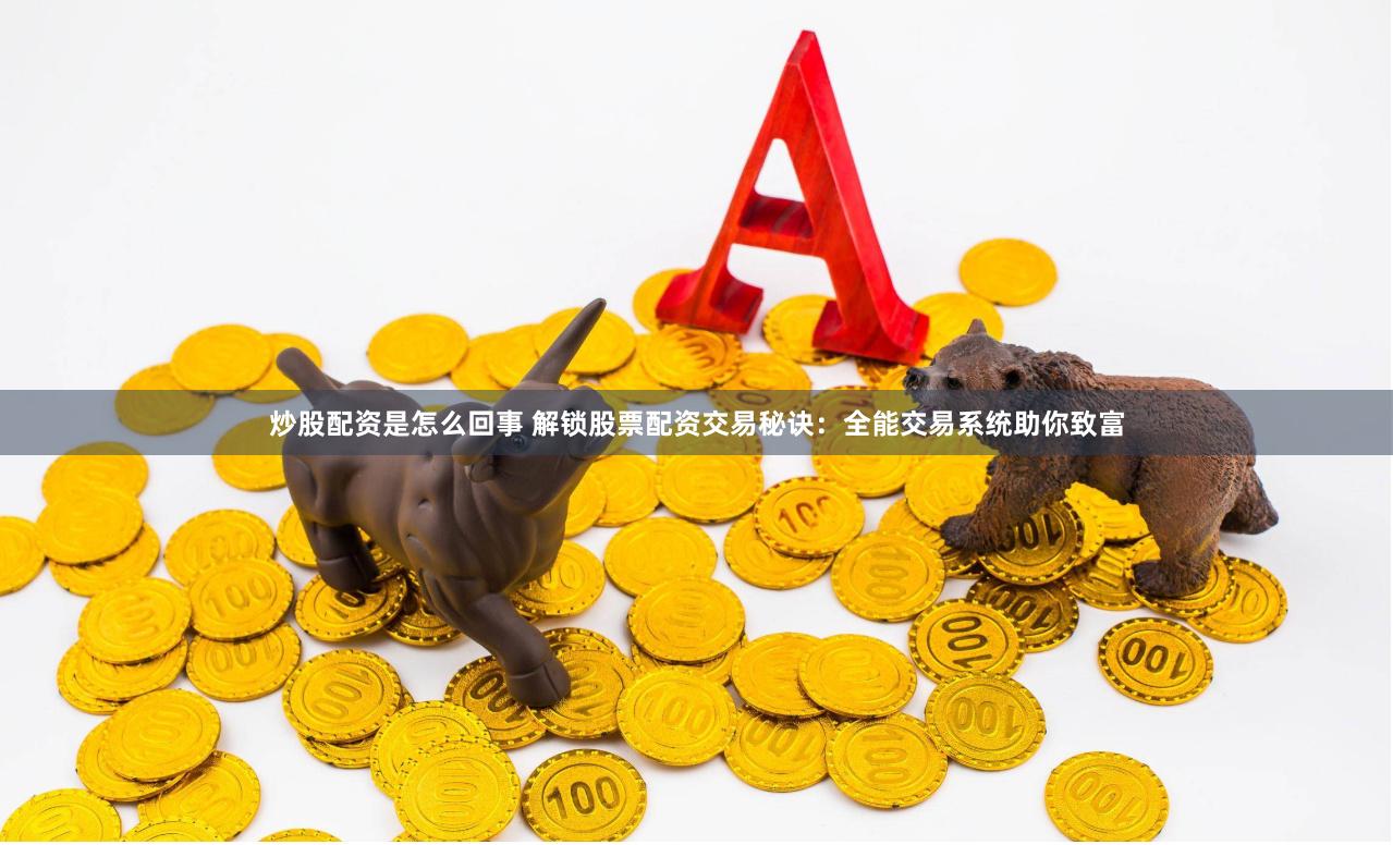 炒股配资是怎么回事 解锁股票配资交易秘诀：全能交易系统助你致富