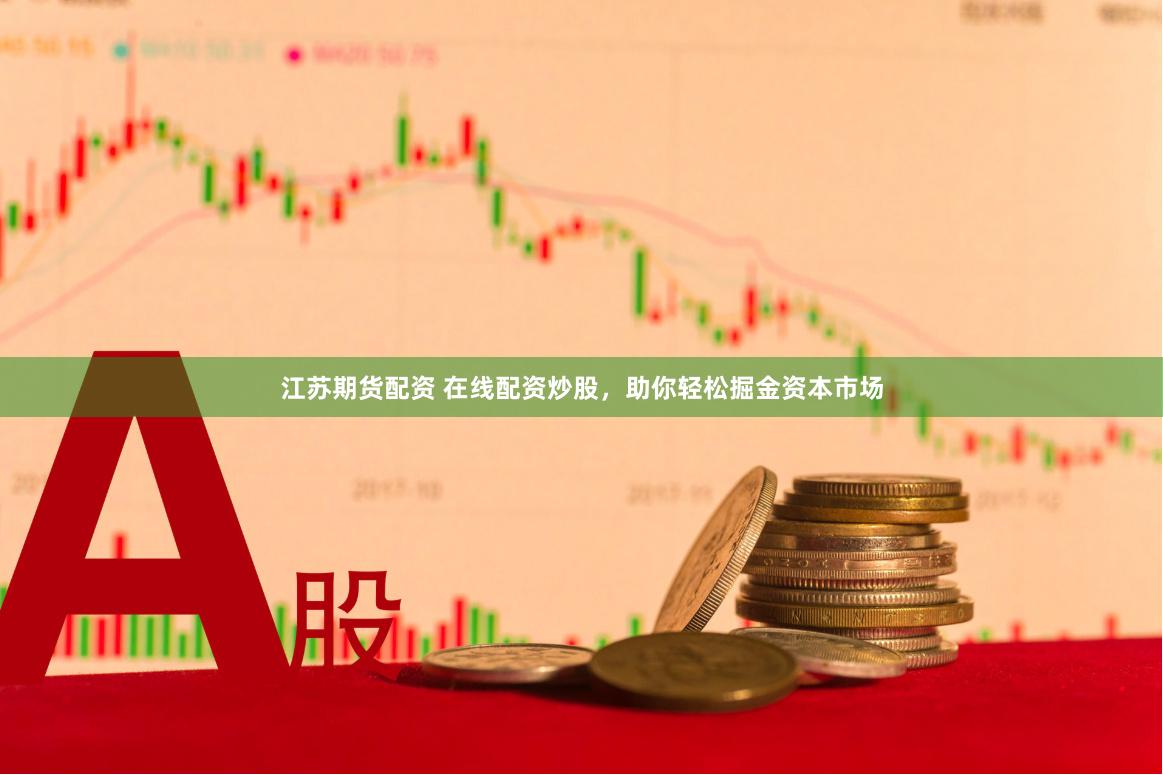 江苏期货配资 在线配资炒股，助你轻松掘金资本市场
