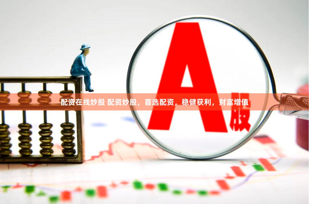 配资在线炒股 配资炒股，首选配资，稳健获利，财富增值