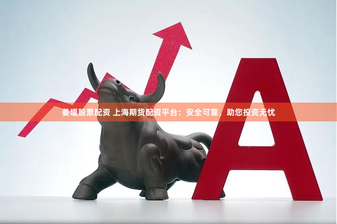 姜堰股票配资 上海期货配资平台：安全可靠，助您投资无忧