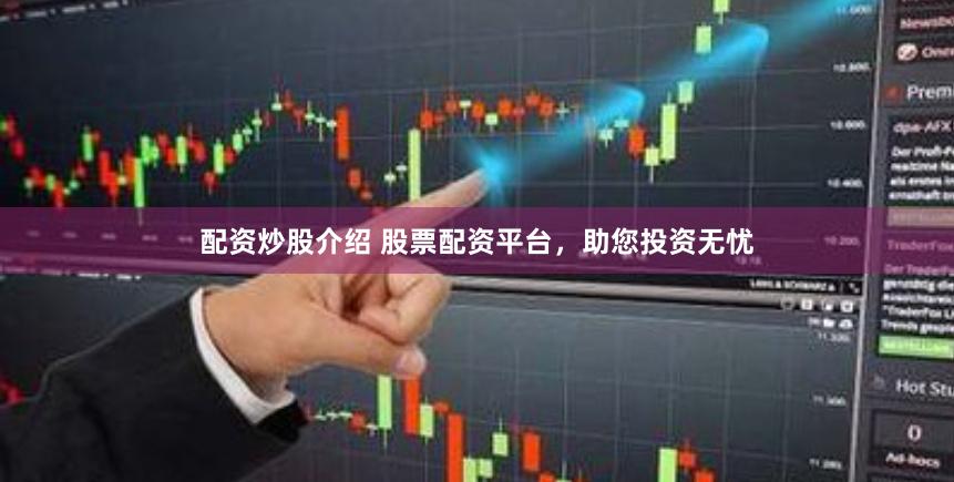 配资炒股介绍 股票配资平台，助您投资无忧