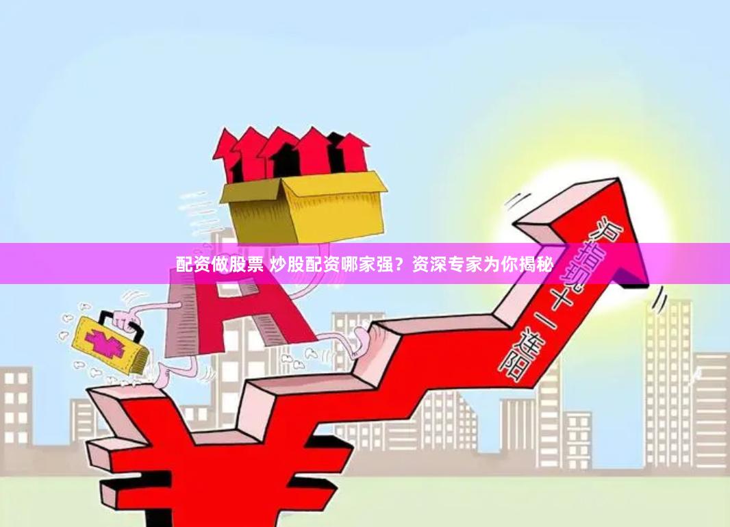 配资做股票 炒股配资哪家强？资深专家为你揭秘