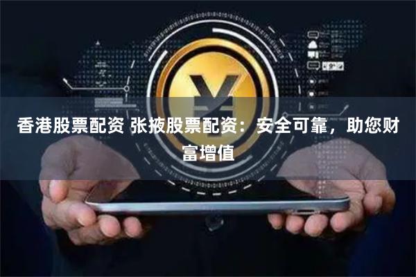 香港股票配资 张掖股票配资：安全可靠，助您财富增值