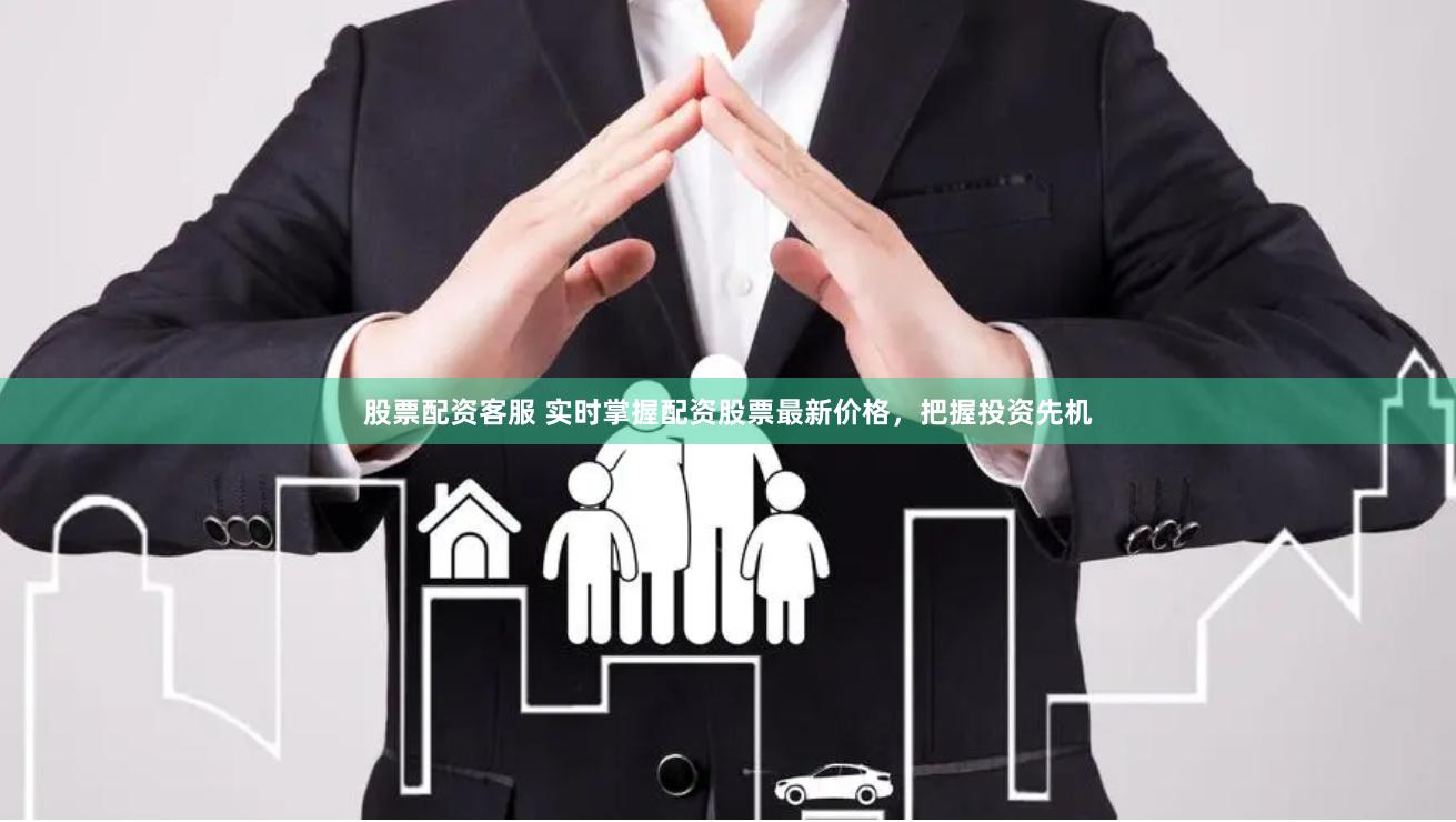 股票配资客服 实时掌握配资股票最新价格，把握投资先机