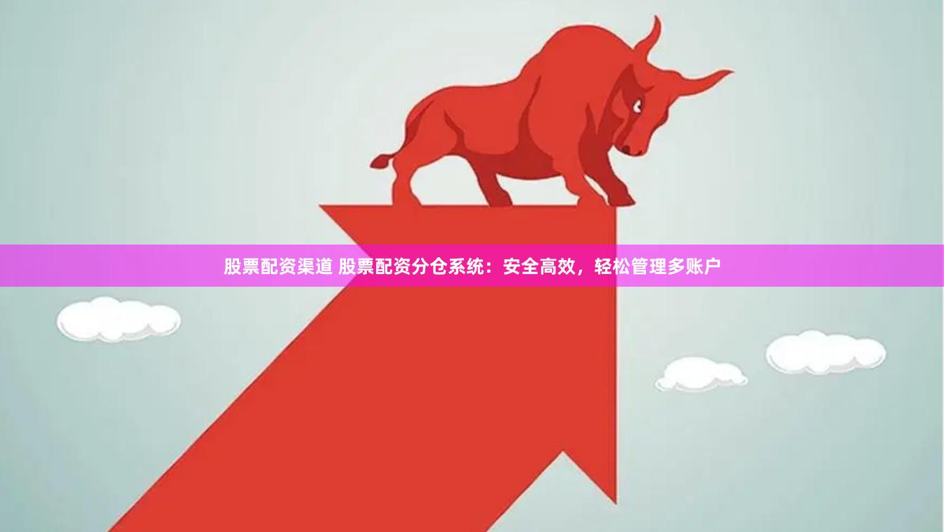 股票配资渠道 股票配资分仓系统：安全高效，轻松管理多账户