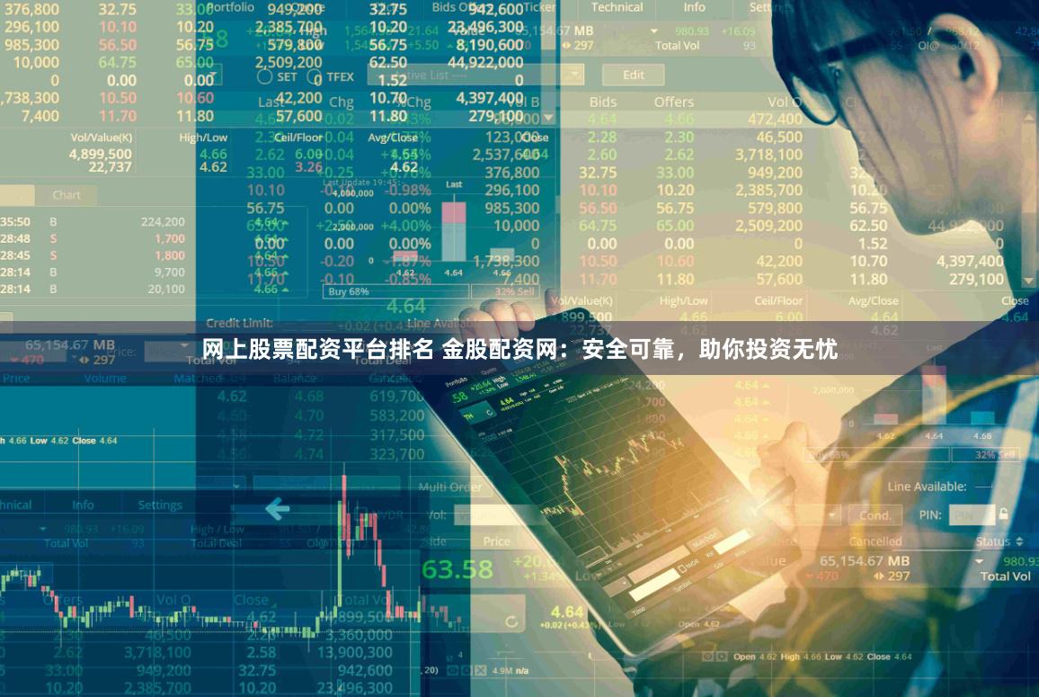 网上股票配资平台排名 金股配资网：安全可靠，助你投资无忧
