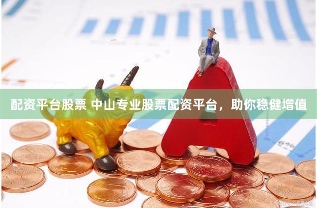 配资平台股票 中山专业股票配资平台，助你稳健增值