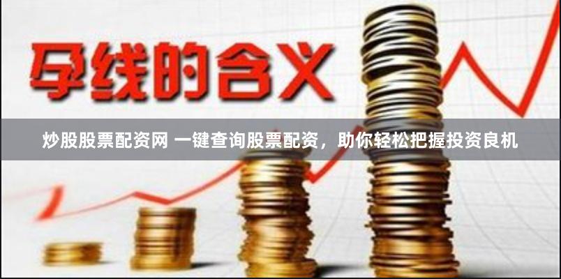 炒股股票配资网 一键查询股票配资，助你轻松把握投资良机