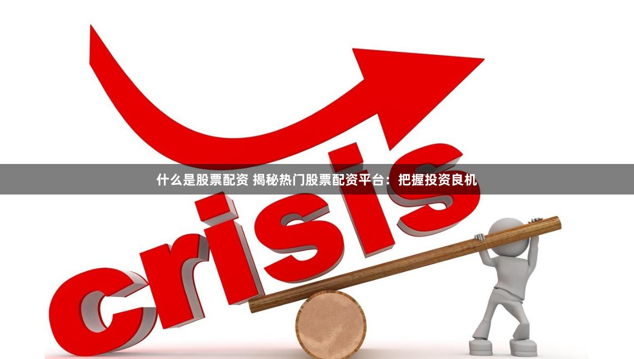 什么是股票配资 揭秘热门股票配资平台：把握投资良机