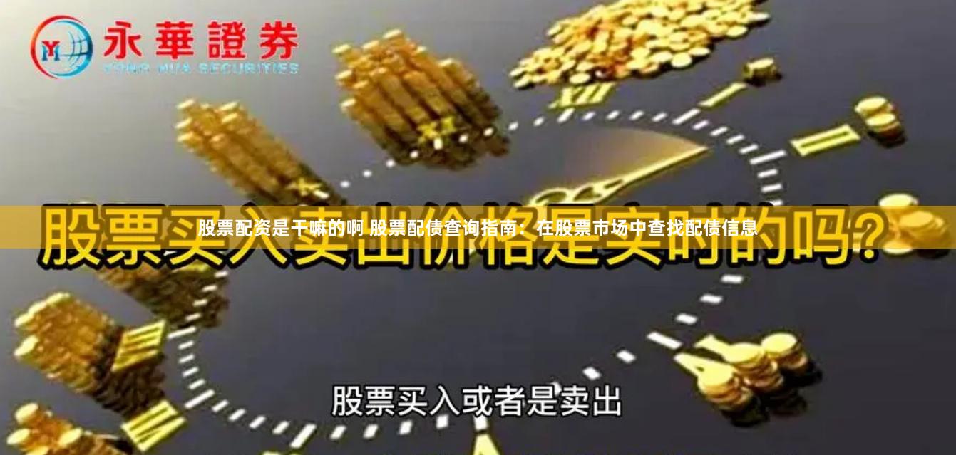 股票配资是干嘛的啊 股票配债查询指南：在股票市场中查找配债信息