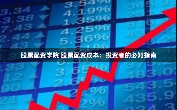 股票配资学院 股票配资成本：投资者的必知指南