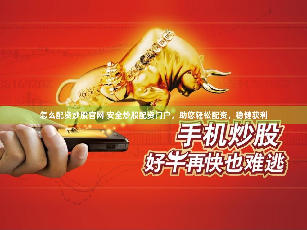 怎么配资炒股官网 安全炒股配资门户，助您轻松配资，稳健获利