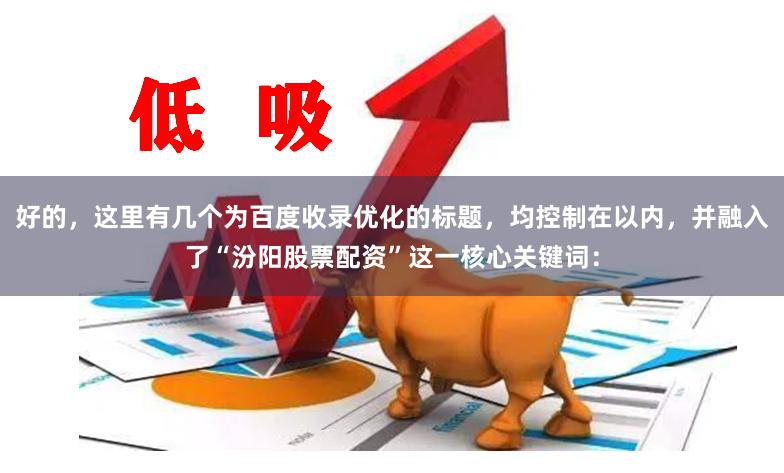 好的，这里有几个为百度收录优化的标题，均控制在以内，并融入了“汾阳股票配资”这一核心关键词：