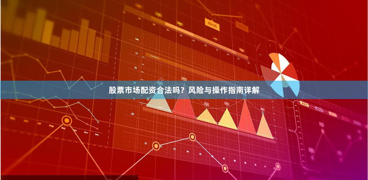 股票市场配资合法吗？风险与操作指南详解