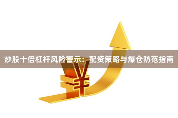 炒股十倍杠杆风险警示：配资策略与爆仓防范指南