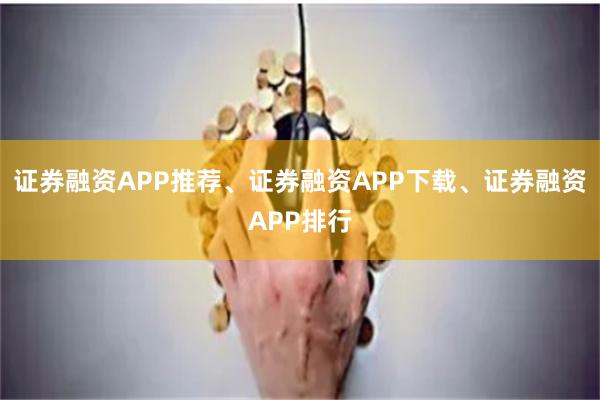 证券融资APP推荐、证券融资APP下载、证券融资APP排行