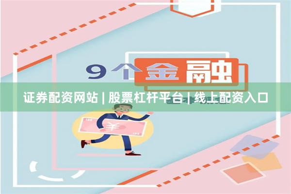 证券配资网站 | 股票杠杆平台 | 线上配资入口
